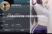 抖音周温柔微密圈 抖音周温柔露脸照片